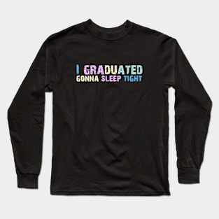 I Graduated Gonna Sleep Tight Graduation Day Long Sleeve T-Shirt